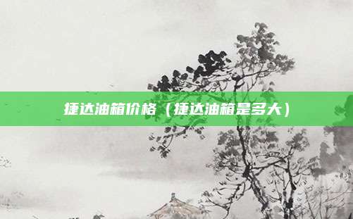 捷达油箱价格(捷达油箱是多大)