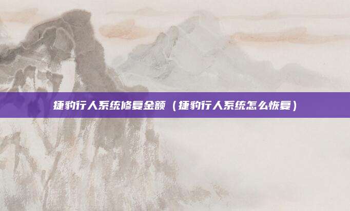 捷豹行人系统修复金额(捷豹行人系统怎么恢复)