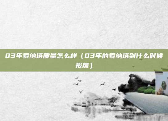 03年索纳塔质量怎么样(03年的索纳塔到什么时候报废)