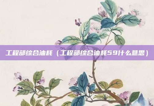 工程部综合油耗(工程部综合油耗59什么意思)