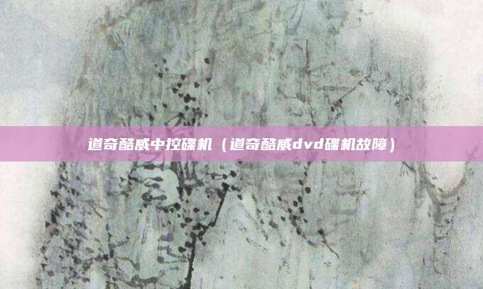 道奇酷威中控碟机(道奇酷威dvd碟机故障)