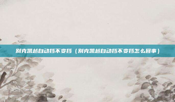 别克凯越自动挡不变挡(别克凯越自动挡不变挡怎么回事)
