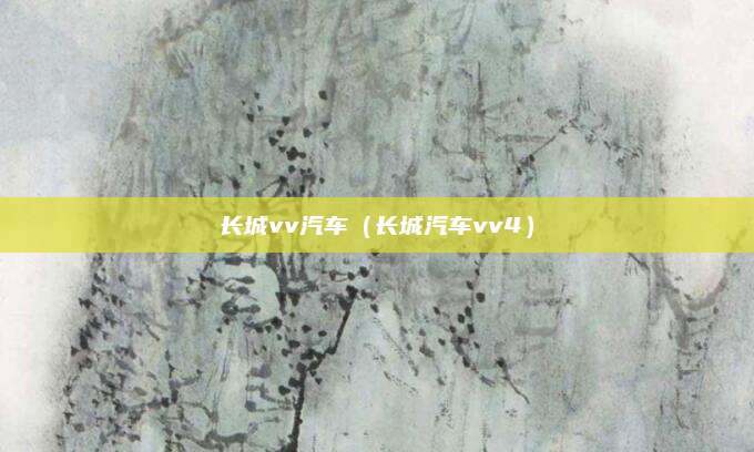 长城vv汽车(长城汽车vv4)