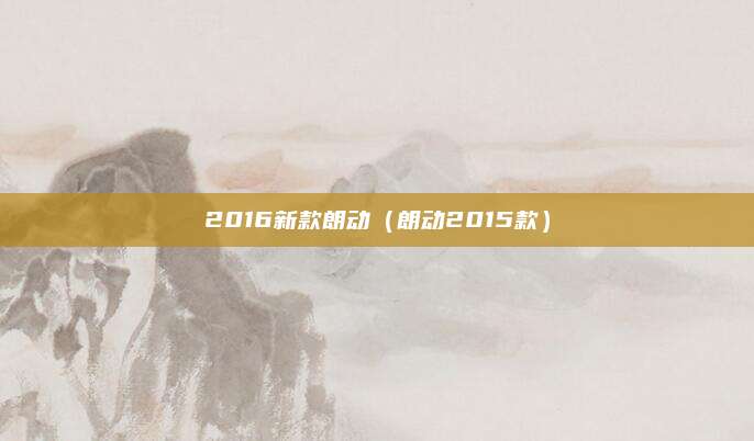 2016新款朗动(朗动2015款)