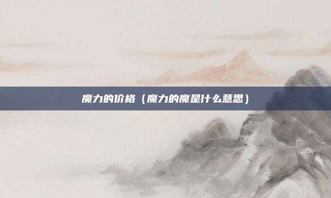 魔力的价格(魔力的魔是什么意思)
