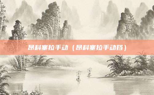 昂科塞拉手动(昂科塞拉手动挡)