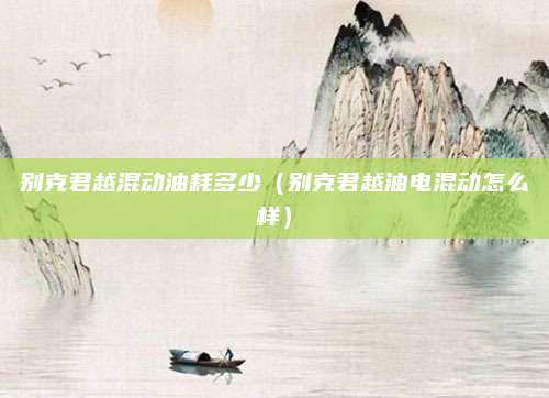 别克君越混动油耗多少(别克君越油电混动怎么样)
