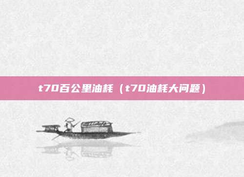 t70百公里油耗(t70油耗大问题)