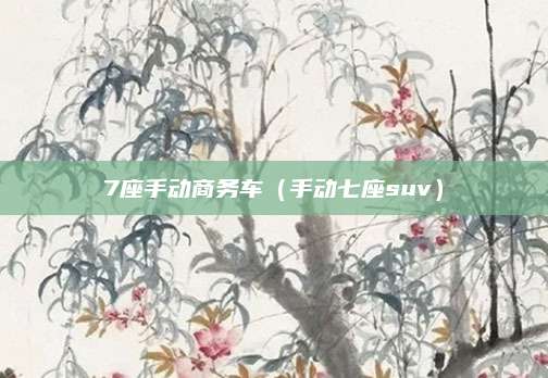7座手动商务车(手动七座suv)