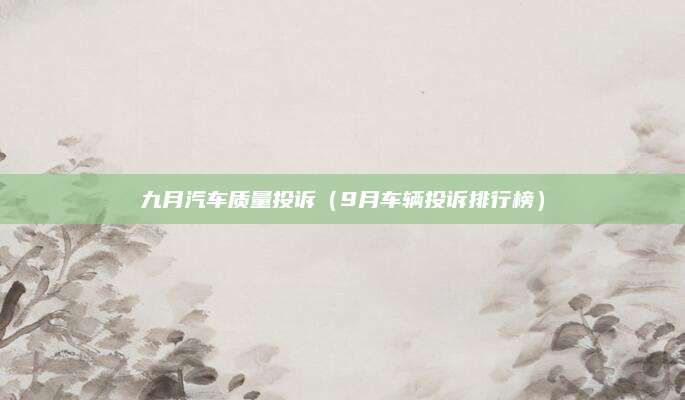 九月汽车质量投诉（9月车辆投诉排行榜）
