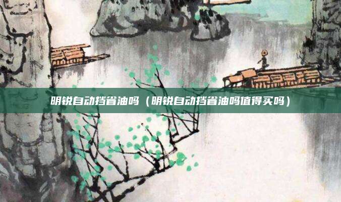 明锐自动挡省油吗(明锐自动挡省油吗值得买吗)