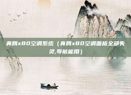 奔腾x80空调系统(奔腾x80空调面板全部失灵,导航能用)