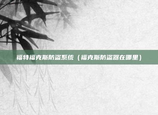福特福克斯防盗系统(福克斯防盗器在哪里)