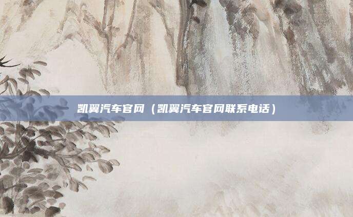 凯翼汽车官网(凯翼汽车官网联系电话)