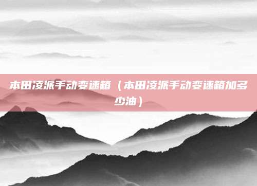 本田凌派手动变速箱(本田凌派手动变速箱加多少油)