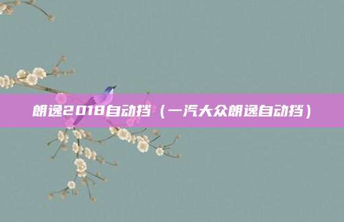 朗逸2018自动挡(一汽大众朗逸自动挡)