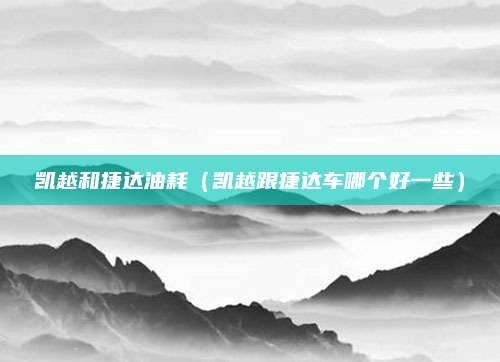 凯越和捷达油耗(凯越跟捷达车哪个好一些)