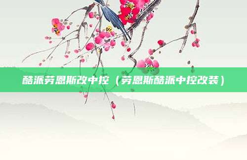 酷派劳恩斯改中控(劳恩斯酷派中控改装)
