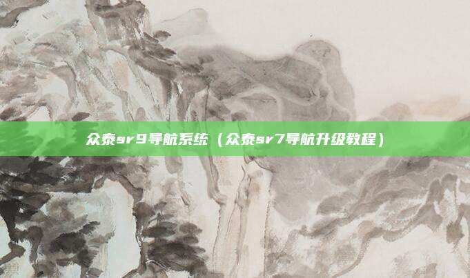 众泰sr9导航系统(众泰sr7导航升级教程)