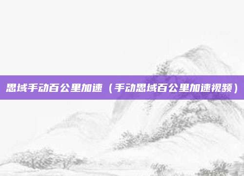 思域手动百公里加速(手动思域百公里加速视频)