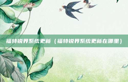 福特锐界系统更新(福特锐界系统更新在哪里)