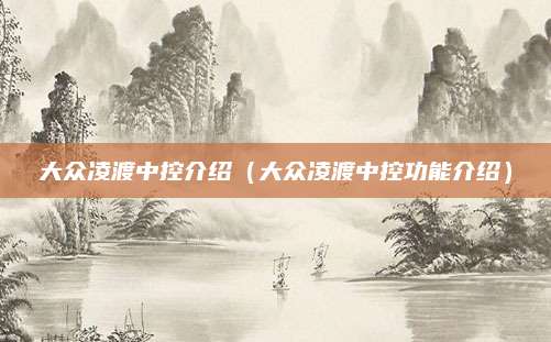 大众凌渡中控介绍(大众凌渡中控功能介绍)