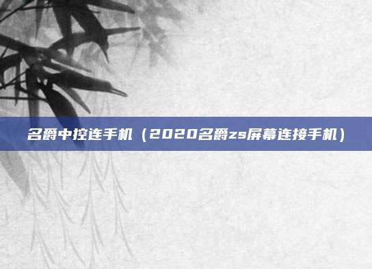 名爵中控连手机(2020名爵zs屏幕连接手机)