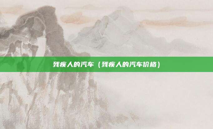 残疾人的汽车(残疾人的汽车价格)