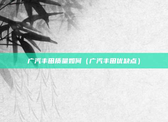 广汽丰田质量如何(广汽丰田优缺点)