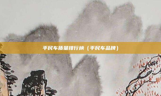 平民车质量排行榜(平民车品牌)