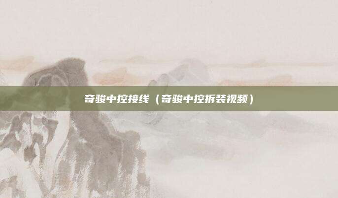 奇骏中控接线(奇骏中控拆装视频)