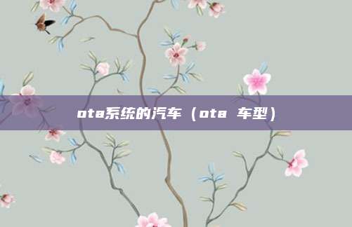 ota系统的汽车(ota 车型)