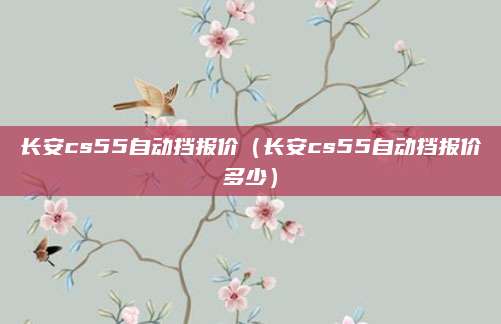 长安cs55自动挡报价(长安cs55自动挡报价多少)