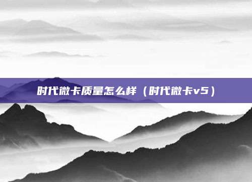 时代微卡质量怎么样（时代微卡v5）