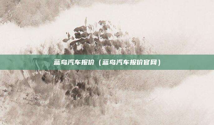 蓝鸟汽车报价(蓝鸟汽车报价官网)