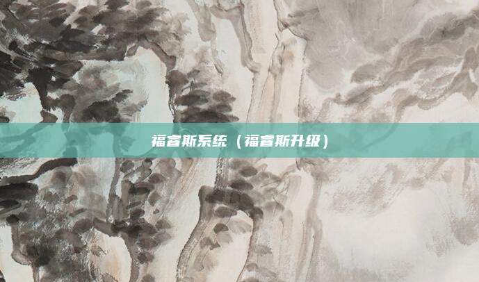 福睿斯系统(福睿斯升级)