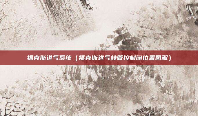 福克斯进气系统（福克斯进气歧管控制阀位置图解）
