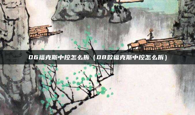 06福克斯中控怎么拆(08款福克斯中控怎么拆)
