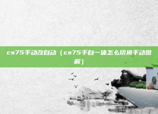 cs75手动改自动(cs75手自一体怎么切换手动图解)