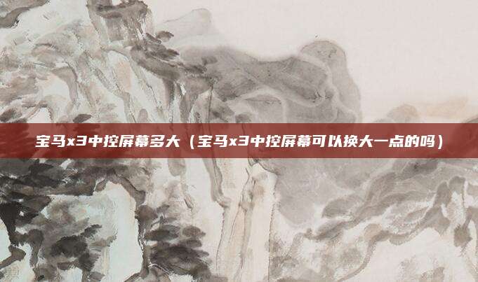 宝马x3中控屏幕多大(宝马x3中控屏幕可以换大一点的吗)