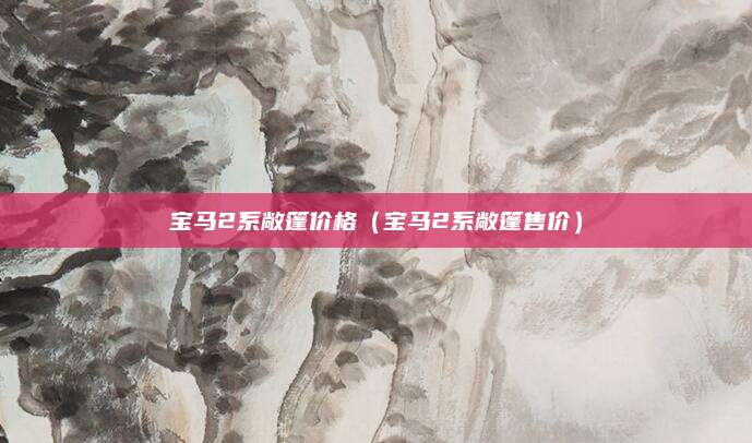 宝马2系敞篷价格(宝马2系敞篷售价)