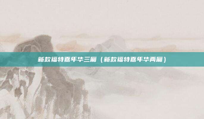 新款福特嘉年华三厢(新款福特嘉年华两厢)