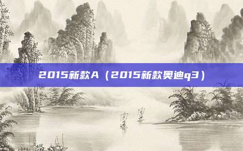 2015新款A(2015新款奥迪q3)