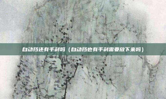 自动挡还有手刹吗(自动挡也有手刹需要放下来吗)