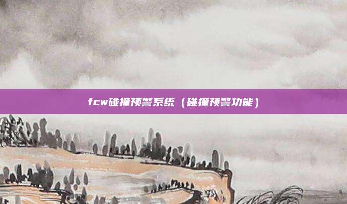 fcw碰撞预警系统(碰撞预警功能)