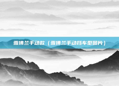 雪佛兰手动款(雪佛兰手动挡车型图片)
