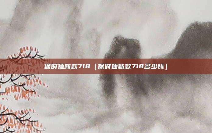 保时捷新款718(保时捷新款718多少钱)