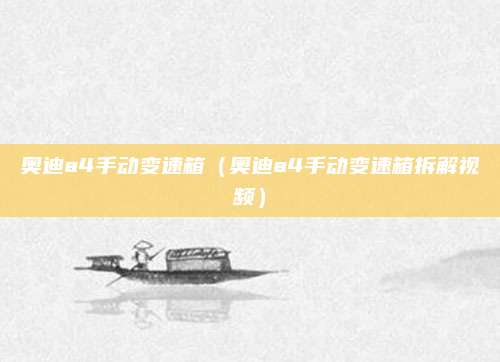 奥迪a4手动变速箱(奥迪a4手动变速箱拆解视频)