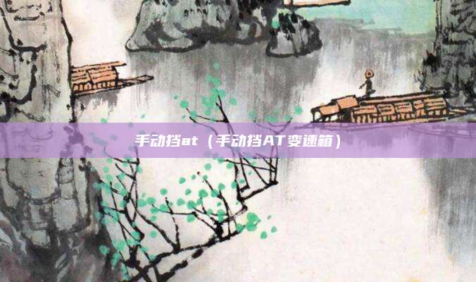 手动挡at(手动挡AT变速箱)