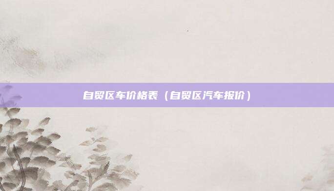 自贸区车价格表(自贸区汽车报价)